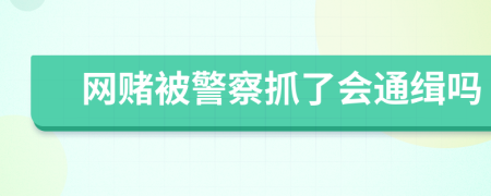 網(wǎng)賭被警察抓了會(huì)通緝嗎