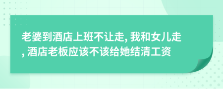 老婆到酒店上班不讓走, 我和女兒走, 酒店老板應(yīng)該不該給她結(jié)清工資