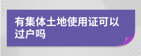有集體土地使用證可以過(guò)戶嗎
