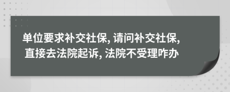 單位要求補(bǔ)交社保, 請問補(bǔ)交社保, 直接去法院起訴, 法院不受理咋辦