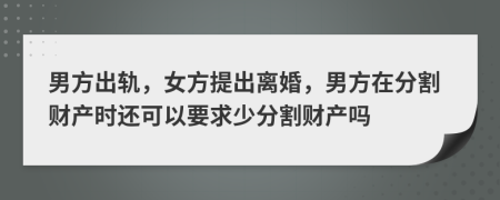 男方出軌，女方提出離婚，男方在分割財(cái)產(chǎn)時(shí)還可以要求少分割財(cái)產(chǎn)嗎