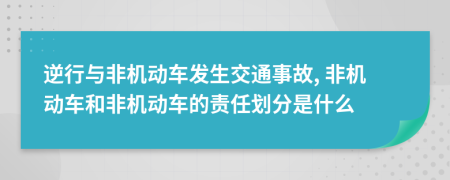 逆行與非機(jī)動(dòng)車(chē)發(fā)生交通事故, 非機(jī)動(dòng)車(chē)和非機(jī)動(dòng)車(chē)的責(zé)任劃分是什么