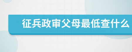 征兵政審父母最低查什么