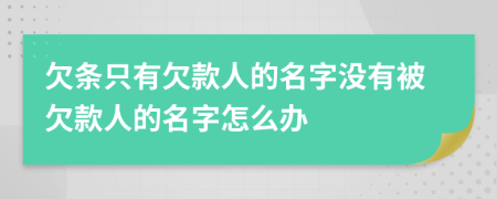 欠條只有欠款人的名字沒有被欠款人的名字怎么辦
