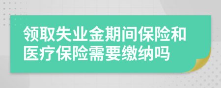 領(lǐng)取失業(yè)金期間保險(xiǎn)和醫(yī)療保險(xiǎn)需要繳納嗎