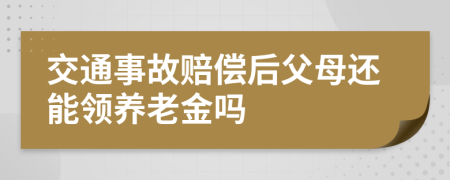 交通事故賠償后父母還能領(lǐng)養(yǎng)老金嗎