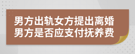 男方出軌女方提出離婚男方是否應(yīng)支付撫養(yǎng)費(fèi)