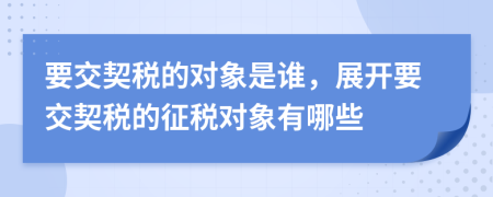 要交契稅的對象是誰，展開要交契稅的征稅對象有哪些
