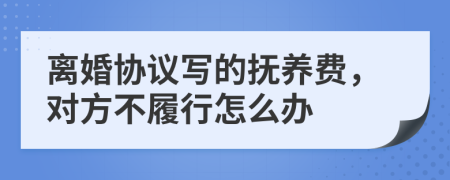 離婚協(xié)議寫的撫養(yǎng)費(fèi)，對(duì)方不履行怎么辦