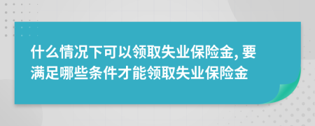 什么情況下可以領(lǐng)取失業(yè)保險金, 要滿足哪些條件才能領(lǐng)取失業(yè)保險金
