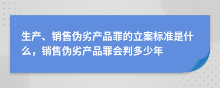 生產(chǎn)、銷售偽劣產(chǎn)品罪的立案標(biāo)準(zhǔn)是什么，銷售偽劣產(chǎn)品罪會判多少年
