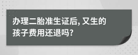 辦理二胎準生證后, 又生的孩子費用還退嗎?