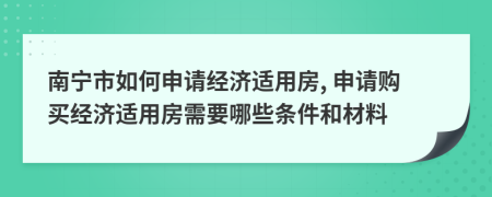 南寧市如何申請(qǐng)經(jīng)濟(jì)適用房, 申請(qǐng)購買經(jīng)濟(jì)適用房需要哪些條件和材料