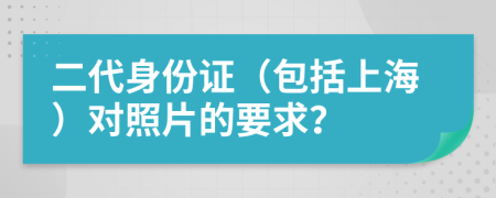 二代身份證（包括上海）對照片的要求？