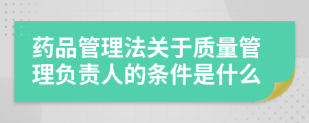 藥品管理法關(guān)于質(zhì)量管理負(fù)責(zé)人的條件是什么