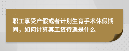 職工享受產(chǎn)假或者計劃生育手術(shù)休假期間，如何計算其工資待遇是什么