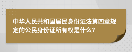 中華人民共和國居民身份證法第四章規(guī)定的公民身份證所有權(quán)是什么？