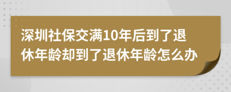 深圳社保交滿10年后到了退休年齡卻到了退休年齡怎么辦
