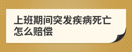 上班期間突發(fā)疾病死亡怎么賠償