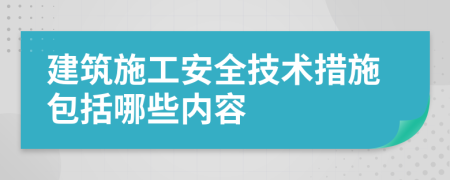 建筑施工安全技術(shù)措施包括哪些內(nèi)容