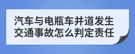 汽車與電瓶車并道發(fā)生交通事故怎么判定責(zé)任