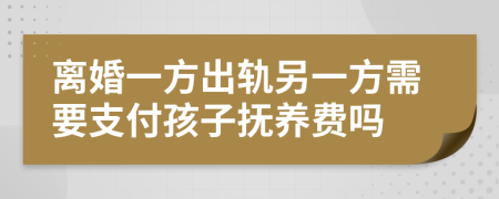 離婚一方出軌另一方需要支付孩子撫養(yǎng)費(fèi)嗎