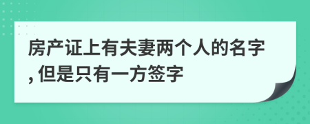 房產(chǎn)證上有夫妻兩個人的名字, 但是只有一方簽字
