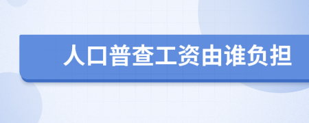 人口普查工資由誰負(fù)擔(dān)