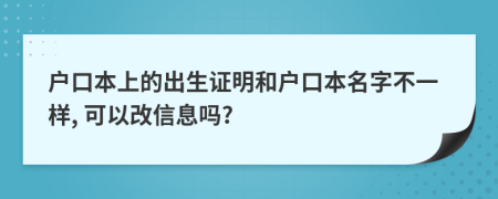 戶口本上的出生證明和戶口本名字不一樣, 可以改信息嗎?