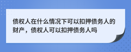 債權(quán)人在什么情況下可以扣押債務(wù)人的財產(chǎn)，債權(quán)人可以扣押債務(wù)人嗎