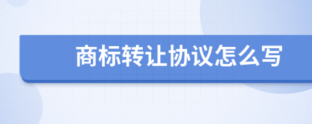商標(biāo)轉(zhuǎn)讓協(xié)議怎么寫(xiě)