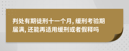 判處有期徒刑十一個(gè)月, 緩刑考驗(yàn)期屆滿, 還能再適用緩刑或者假釋嗎