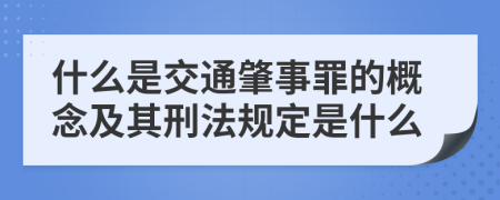 什么是交通肇事罪的概念及其刑法規(guī)定是什么