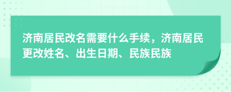 濟南居民改名需要什么手續(xù)，濟南居民更改姓名、出生日期、民族民族