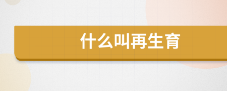 什么叫再生育