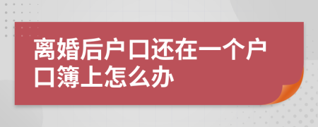 離婚后戶口還在一個戶口簿上怎么辦