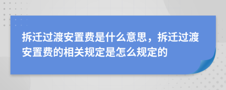拆遷過(guò)渡安置費(fèi)是什么意思，拆遷過(guò)渡安置費(fèi)的相關(guān)規(guī)定是怎么規(guī)定的