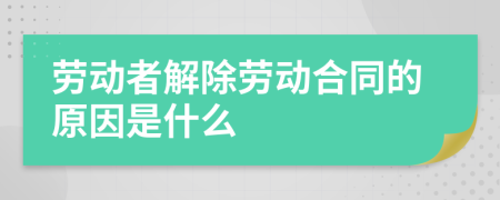 勞動者解除勞動合同的原因是什么