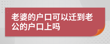 老婆的戶口可以遷到老公的戶口上嗎