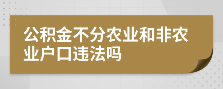 公積金不分農(nóng)業(yè)和非農(nóng)業(yè)戶口違法嗎