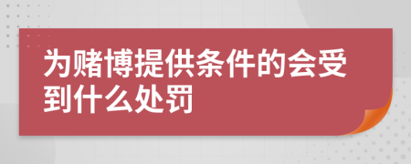 為賭博提供條件的會受到什么處罰
