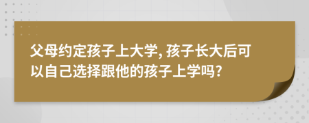 父母約定孩子上大學(xué), 孩子長(zhǎng)大后可以自己選擇跟他的孩子上學(xué)嗎?