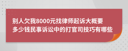 別人欠我8000元找律師起訴大概要多少錢(qián)民事訴訟中的打官司技巧有哪些