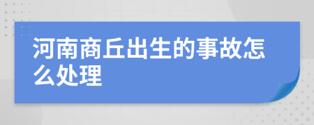 河南商丘出生的事故怎么處理