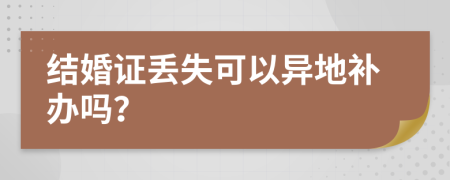 結(jié)婚證丟失可以異地補辦嗎？