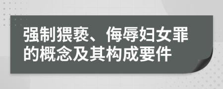 強制猥褻、侮辱婦女罪的概念及其構(gòu)成要件