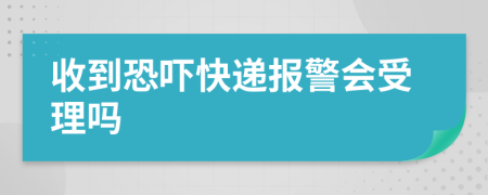收到恐嚇快遞報(bào)警會(huì)受理嗎