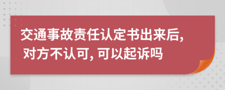 交通事故責(zé)任認(rèn)定書出來后, 對方不認(rèn)可, 可以起訴嗎