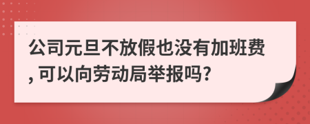 公司元旦不放假也沒(méi)有加班費(fèi), 可以向勞動(dòng)局舉報(bào)嗎?