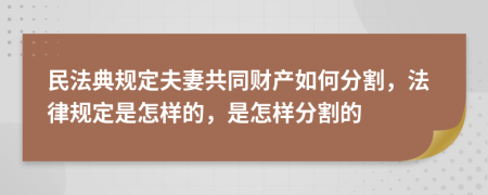 民法典規(guī)定夫妻共同財(cái)產(chǎn)如何分割，法律規(guī)定是怎樣的，是怎樣分割的